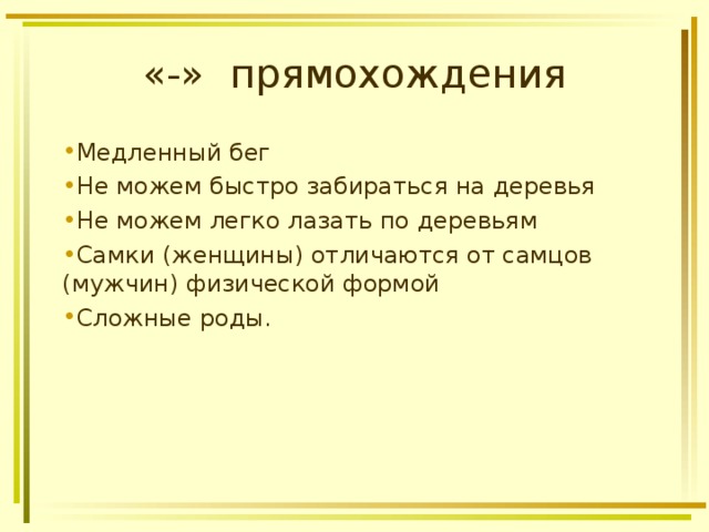 «-» прямохождения Медленный бег Не можем быстро забираться на деревья Не можем легко лазать по деревьям Самки (женщины) отличаются от самцов (мужчин) физической формой Сложные роды.   
