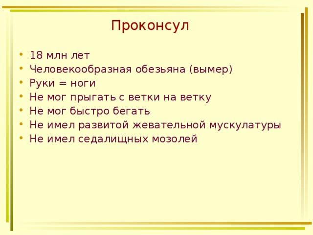  Проконсул 18 млн лет Человекообразная обезьяна (вымер) Руки = ноги Не мог прыгать с ветки на ветку Не мог быстро бегать Не имел развитой жевательной мускулатуры Не имел седалищных мозолей  