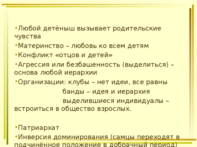 Любой детёныш вызывает родительские чувства Материнство – любовь ко всем детям Конфликт «отцов и детей» Агрессия или безбашенность (выделиться) – основа любой иерархии Организации: клубы – нет идеи, все равны  банды – идея и иерархия  выделившиеся индивидуалы – встроиться в общество взрослых. Патриархат Инверсия доминирования (самцы переходят в подчинённое положение в добрачный период) 