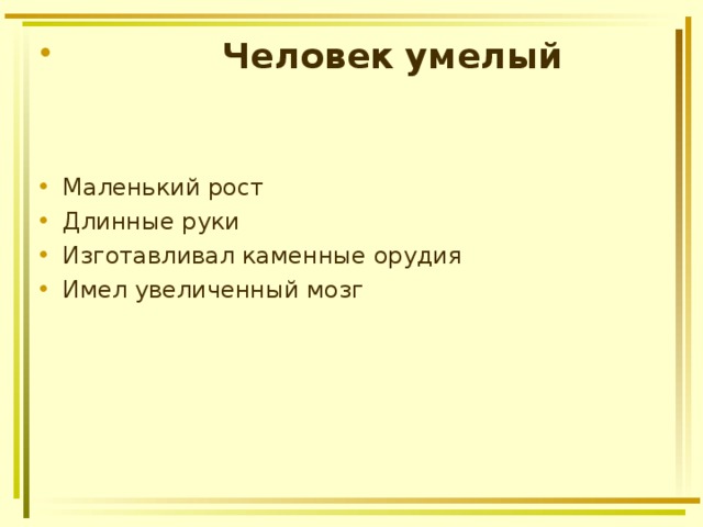  Человек  умелый   Маленький рост Длинные руки Изготавливал каменные орудия Имел увеличенный мозг 