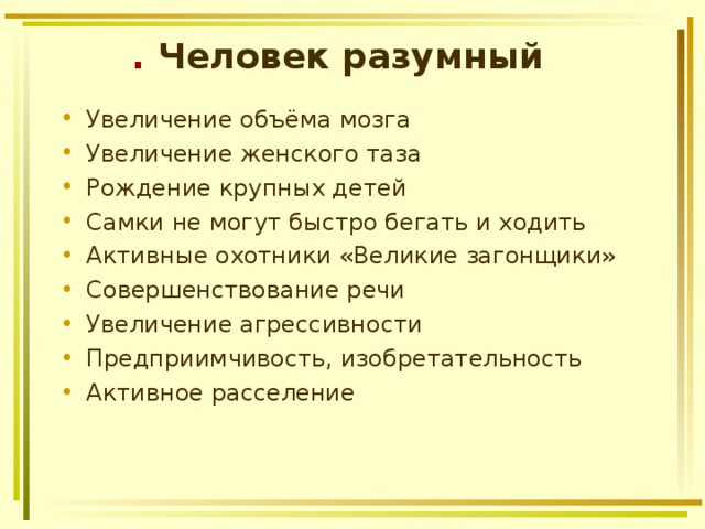 . Человек  разумный Увеличение объёма мозга Увеличение женского таза Рождение крупных детей Самки не могут быстро бегать и ходить Активные охотники «Великие загонщики» Совершенствование речи Увеличение агрессивности Предприимчивость, изобретательность Активное расселение 