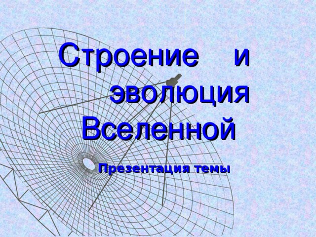 Строение и  эволюция  Вселенной Презентация темы  