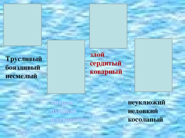 злой сердитый коварный Трусливый боязливый несмелый хитрая неуклюжий лукавая неловкий косолапый плутоватая