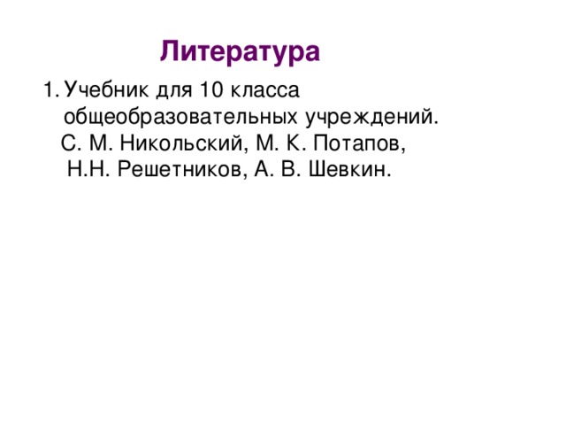 Литература Учебник для 10 класса  общеобразовательных учреждений.  С. М. Никольский, М. К. Потапов,  Н.Н. Решетников, А. В. Шевкин.