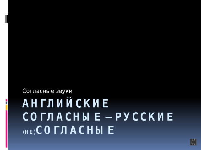 Согласные звуки Английские согласные – русские (не) согласные 