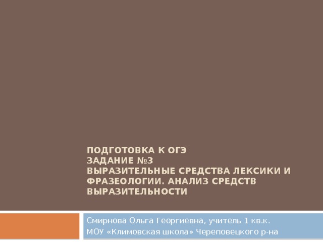 Подготовка к ОГЭ  Задание №3  Выразительные средства лексики и фразеологии. Анализ средств выразительности   Смирнова Ольга Георгиевна, учитель 1 кв.к. МОУ «Климовская школа» Череповецкого р-на 