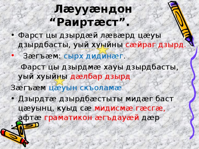  Л æ уу æ ндон “Раирт æ ст”.  Фарст цы дзырдæй лæвæрд цæуы дзырдбасты, уый хуыйны сæйраг дзырд.  Зæгъæм: сырх дидинæг .  Фарст цы дзырдмæ хауы дзырдбасты, уый хуыйны дæлбар дзырд Зæгъæм цæуын скъоламæ Дзырдтæ дзырдбæстыты мидæг баст цæуынц, куыд сæ мидисмæ гæсгæ, афтæ граматикон æгъдауæй дæр    