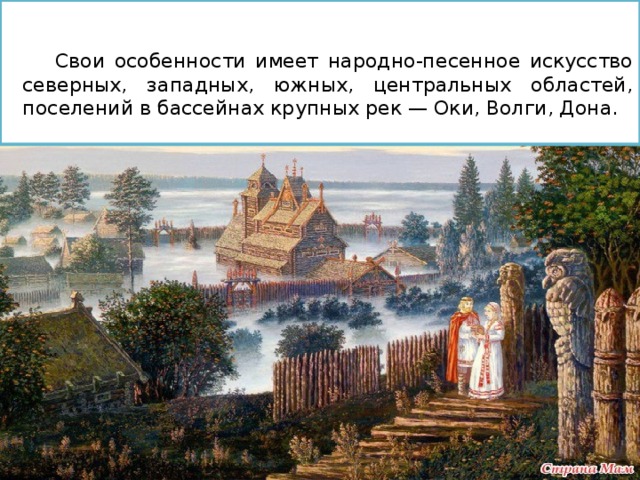  Свои особенности имеет народно-песенное искусство северных, западных, южных, центральных областей, поселений в бассейнах крупных рек — Оки, Волги, Дона.  