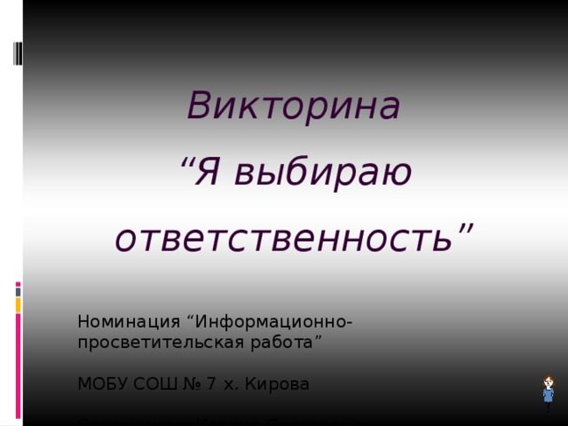 Викторина  “Я выбираю ответственность”  Номинация “Информационно-просветительская работа”    МОБУ СОШ № 7 х. Кирова    Семенихина Ксения Сергеевна 