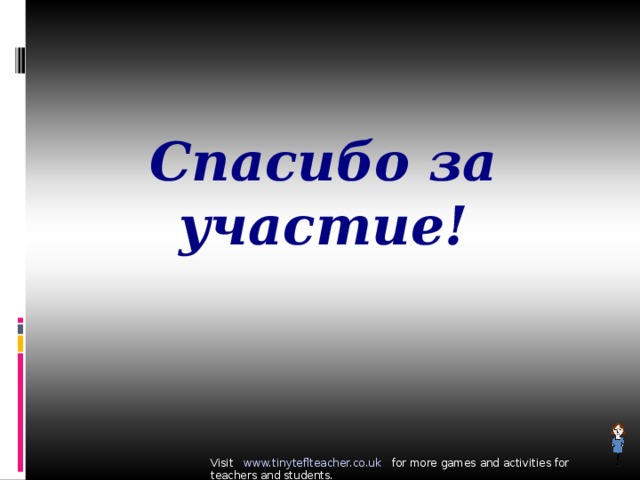 Спасибо за участие! Visit www.tinyteflteacher.co.uk for more games and activities for teachers and students. 