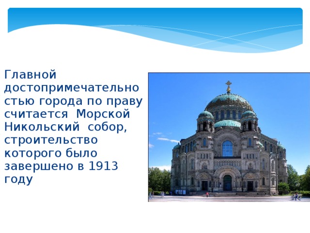 Главной достопримечательностью города по праву считается Морской Никольский собор, строительство которого было завершено в 1913 году  