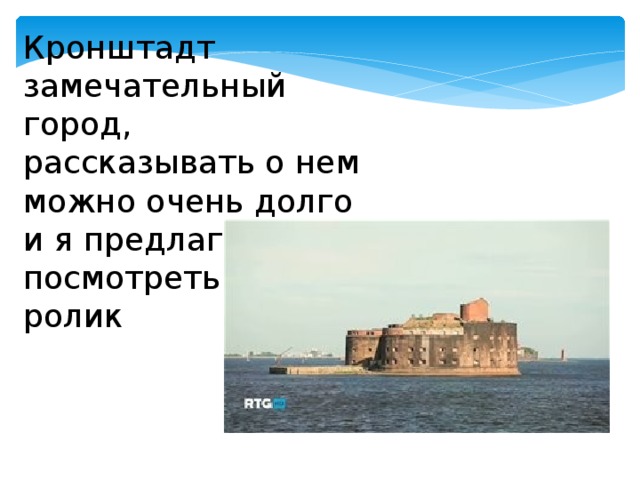 Кронштадт замечательный город, рассказывать о нем можно очень долго и я предлагаю посмотреть видео ролик 