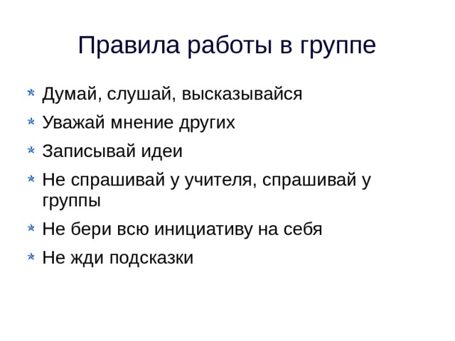 Правила работы в группе Думай, слушай, высказывайся Уважай мнение других Записывай идеи Не спрашивай у учителя, спрашивай у группы Не бери всю инициативу на себя Не жди подсказки 