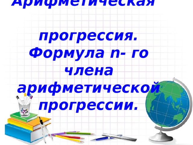Арифметическая прогрессия. Формула n- го члена арифметической прогрессии.