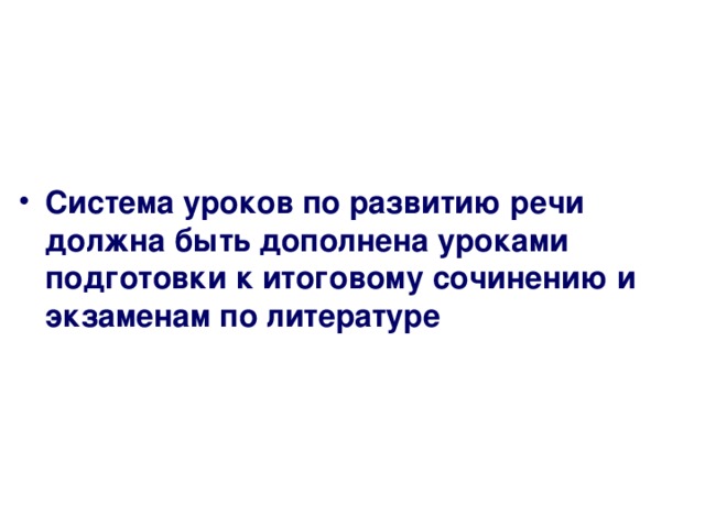  Система уроков по развитию речи должна быть дополнена уроками подготовки к итоговому сочинению и экзаменам по литературе 