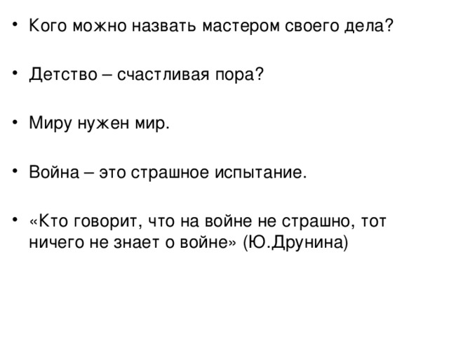 Кого можно назвать мастером своего дела? Детство – счастливая пора? Миру нужен мир. Война – это страшное испытание. «Кто говорит, что на войне не страшно, тот ничего не знает о войне» (Ю.Друнина) 