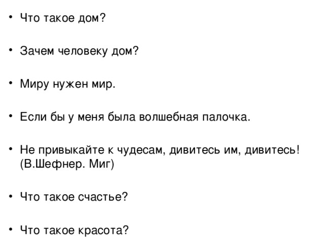Что такое дом? Зачем человеку дом? Миру нужен мир. Если бы у меня была волшебная палочка. Не привыкайте к чудесам, дивитесь им, дивитесь! (В.Шефнер. Миг) Что такое счастье? Что такое красота? 