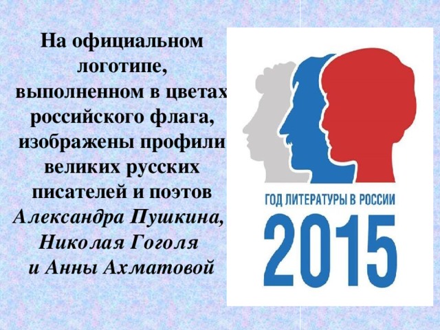 На официальном логотипе, выполненном в цветах российского флага, изображены профили великих русских писателей и поэтов Александра Пушкина,  Николая Гоголя  и Анны Ахматовой   