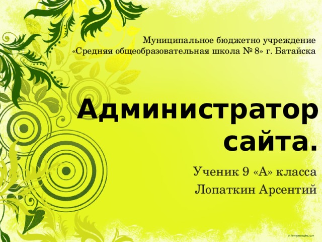 Муниципальное бюджетно учреждение «Средняя общеобразовательная школа № 8» г. Батайска  Администратор сайта. Ученик 9 «А» класса Лопаткин Арсентий 