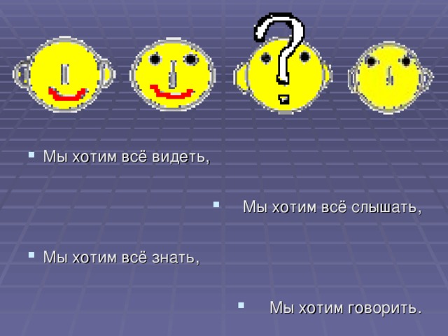 Мы хотим всё видеть,  Мы хотим всё слышать,  Мы хотим всё знать,  Мы хотим говорить. 