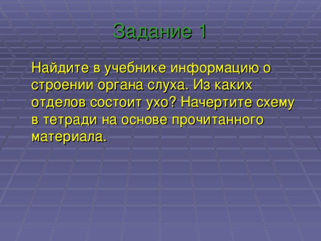 Задание 1  Найдите в учебнике информацию о строении органа слуха. Из каких отделов состоит ухо? Начертите схему в тетради на основе прочитанного материала. 
