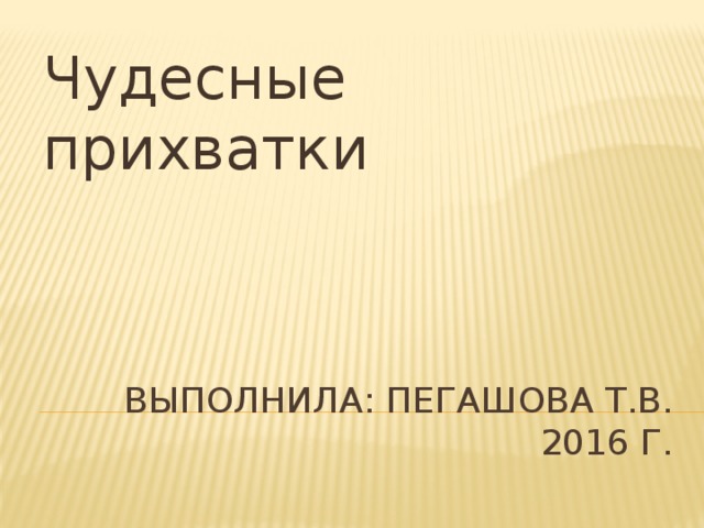 Чудесные прихватки Выполнила: Пегашова Т.В.  2016 г. 