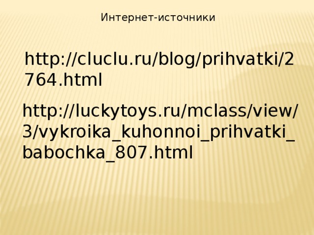 Интернет-источники http://cluclu.ru/blog/prihvatki/2764.html http://luckytoys.ru/mclass/view/3/vykroika_kuhonnoi_prihvatki_babochka_807.html 