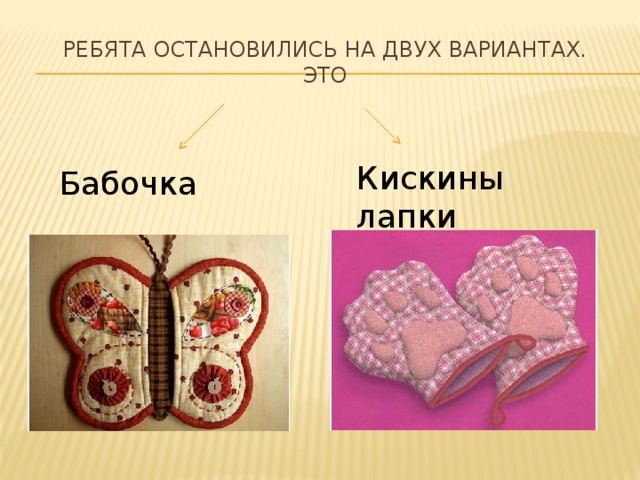 РЕбята остановились на двух вариантах.  Это Кискины лапки Бабочка 