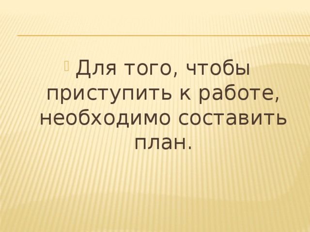 Для того, чтобы приступить к работе, необходимо составить план. 
