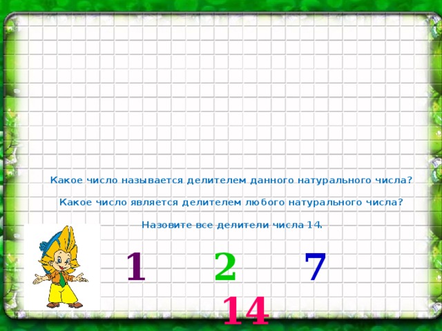 Какое число называется делителем данного натурального числа?   Какое число является делителем любого натурального числа?   Назовите все делители числа 14. 1 2 7  14 