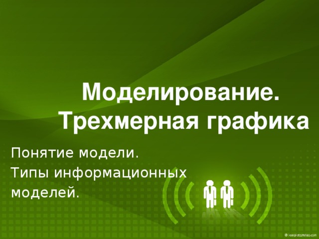 Моделирование. Трехмерная графика Понятие модели. Типы информационных моделей.