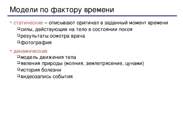 Модели по фактору времени статические – описывают оригинал в заданный момент времени силы, действующие на тело в состоянии покоя результаты осмотра врача фотография силы, действующие на тело в состоянии покоя результаты осмотра врача фотография динамические модель движения тела явления природы (молния, землетрясение, цунами) история болезни видеозапись события модель движения тела явления природы (молния, землетрясение, цунами) история болезни видеозапись события