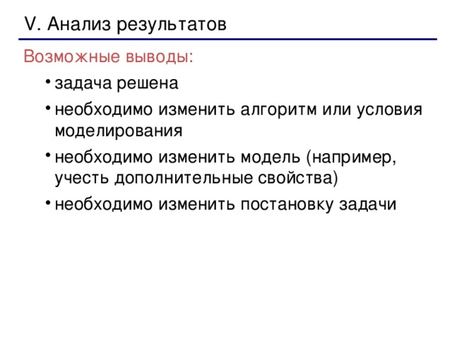 V. Анализ результатов Возможные выводы: задача решена необходимо изменить алгоритм или условия моделирования необходимо изменить модель (например, учесть дополнительные свойства) необходимо изменить постановку задачи задача решена необходимо изменить алгоритм или условия моделирования необходимо изменить модель (например, учесть дополнительные свойства) необходимо изменить постановку задачи