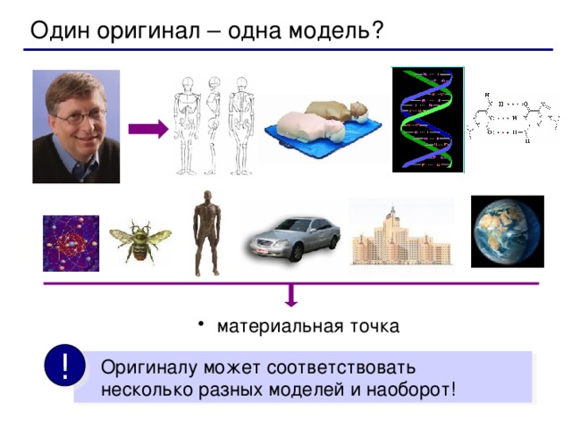 Один оригинал – одна модель?  материальная точка !  Оригиналу может соответствовать  несколько разных моделей и наоборот!