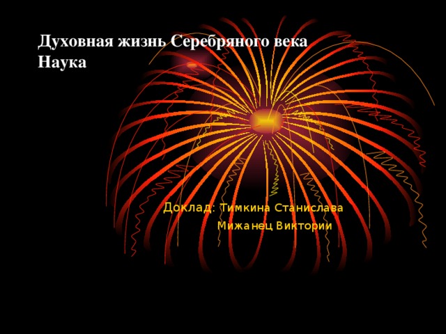 Духовная жизнь Серебряного века  Наука   Доклад: Тимкина Станислава  Мижанец Виктории 