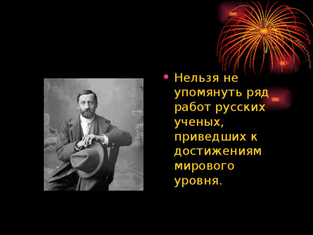 Нельзя не упомянуть ряд работ русских ученых, приведших к достижениям мирового уровня. 