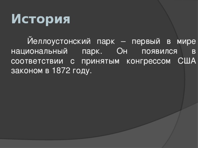 История  Йеллоустонский парк – первый в мире национальный парк. Он появился в соответствии с принятым конгрессом США законом в 1872 году. 
