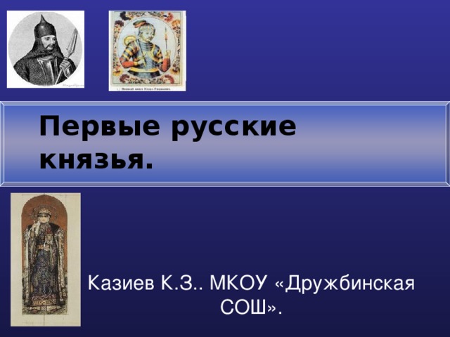 Первые русские князья. Казиев К.З.. МКОУ «Дружбинская СОШ». 