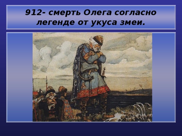 912- смерть Олега согласно легенде от укуса змеи. 