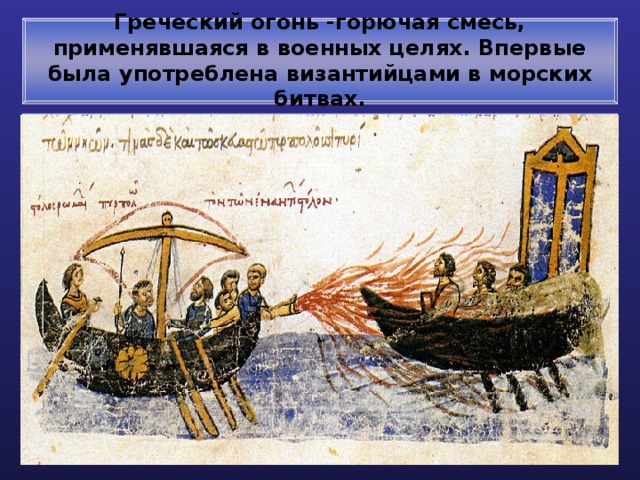 Греческий огонь -горючая смесь, применявшаяся в военных целях. Впервые была употреблена византийцами в морских битвах. 