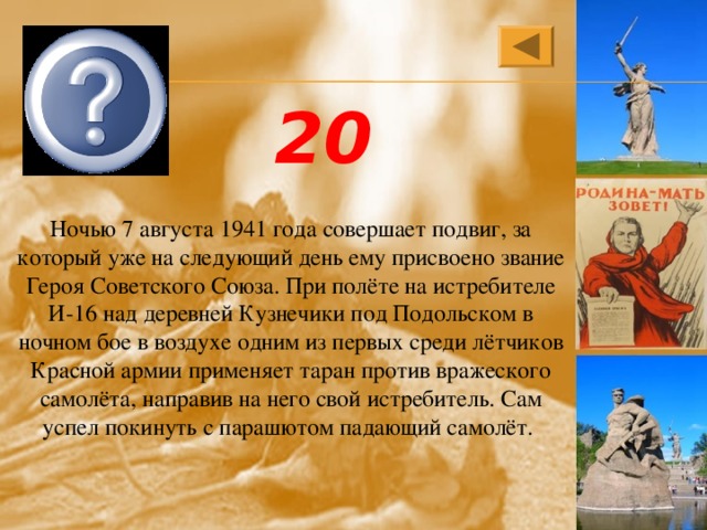 Виктор Васильевич Талалихин 20 Ночью 7 августа 1941 года совершает подвиг, за который уже на следующий день ему присвоено звание Героя Советского Союза. При полёте на истребителе И-16 над деревней Кузнечики под Подольском в ночном бое в воздухе одним из первых среди лётчиков Красной армии применяет таран против вражеского самолёта, направив на него свой истребитель. Сам успел покинуть с парашютом падающий самолёт. 