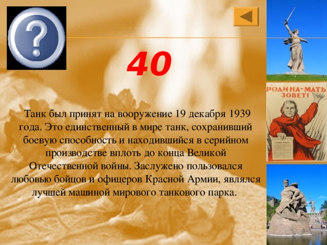 «Т-34» 40 Танк был принят на вооружение 19 декабря 1939 года. Это единственный в мире танк, сохранивший боевую способность и находившийся в серийном производстве вплоть до конца Великой Отечественной войны. Заслужено пользовался любовью бойцов и офицеров Красной Армии, являлся лучшей машиной мирового танкового парка. 