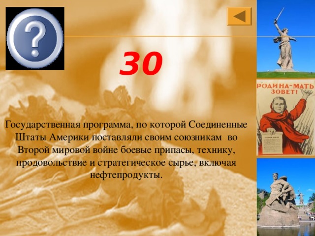 Ленд-лиз 30 Государственная программа, по которой Соединенные Штаты Америки поставляли своим союзникам во Второй мировой войне боевые припасы, технику, продовольствие и стратегическое сырье, включая нефтепродукты. 