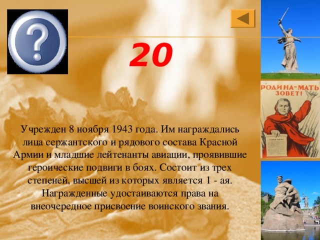 Орден Славы 20 Учрежден 8 ноября 1943 года. Им награждались лица сержантского и рядового состава Красной Армии и младшие лейтенанты авиации, проявившие героические подвиги в боях. Состоит из трех степеней, высшей из которых является 1 - ая. Награжденные удостаиваются права на внеочередное присвоение воинского звания. 