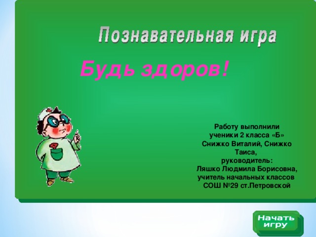 Будь здоров!     Работу выполнили ученики 2 класса «Б» Снижко Виталий, Снижко Таиса, руководитель: Ляшко Людмила Борисовна, учитель начальных классов СОШ №29 ст.Петровской