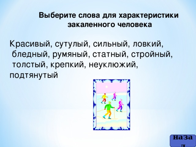 Выберите слова для характеристики  закаленного человека   Красивый, сутулый, сильный, ловкий,  бледный, румяный, статный, стройный,  толстый, крепкий, неуклюжий, подтянутый назад