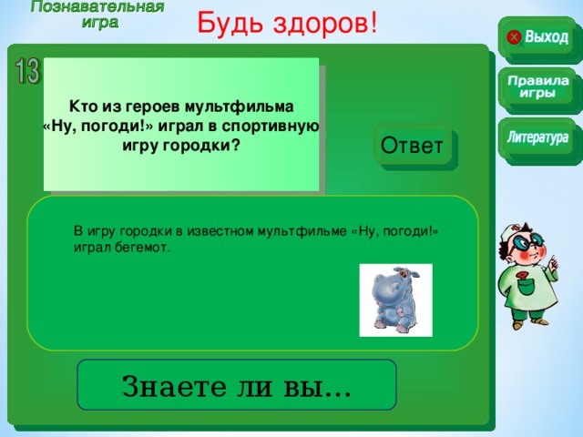 Будь здоров!  Кто из героев мультфильма «Ну, погоди!» играл в спортивную игру городки? Ответ В игру городки в известном мультфильме «Ну, погоди!» играл бегемот. . . Знаете ли вы…