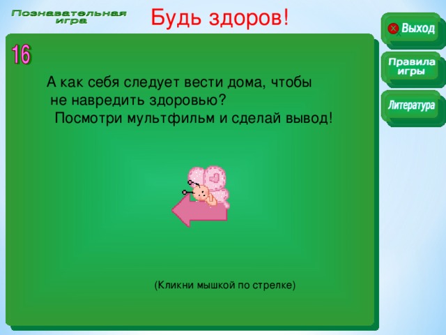 Будь здоров!  А как себя следует вести дома, чтобы  не навредить здоровью?  Посмотри мультфильм и сделай вывод! (Кликни мышкой по стрелке)