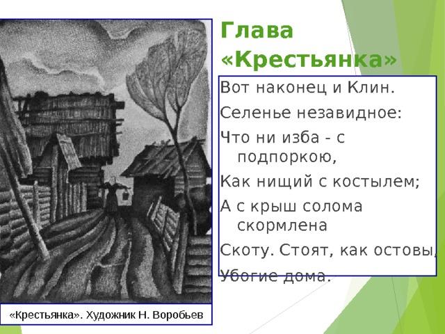 Глава «Крестьянка»  Вот наконец и Клин. Селенье незавидное: Что ни изба - с подпоркою, Как нищий с костылем; А с крыш солома скормлена Скоту. Стоят, как остовы, Убогие дома.  «Крестьянка». Художник Н. Воробьев 