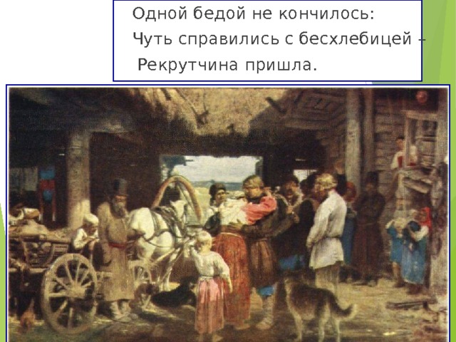 Одной бедой не кончилось: Чуть справились с бесхлебицей –  Рекрутчина пришла. 